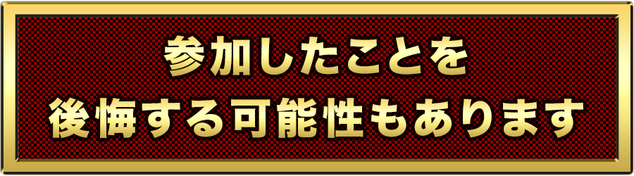 参加したことを後悔する可能性もあります