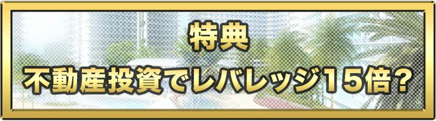 特典：不動産投資でレバレッジ１５倍？