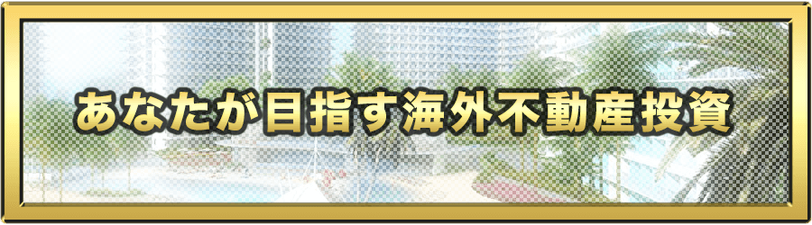 あなたが目指す海外不動産投資